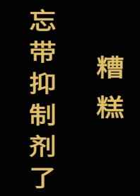 糟糕,忘带抑制剂了[星际] 完结+番外糟糕,忘带抑制剂了[星际] 完结+番外